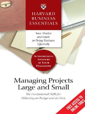 [Harvard Business Essentials 01] • Managing Projects Large and Small · the Fundamental Skills to Deliver on Budget and on Time